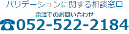 バリデーションに関する相談窓口
電話でのお問い合わせ 052-522-2184