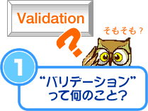 ①“バリデーション”って何？
Validation そもそも？