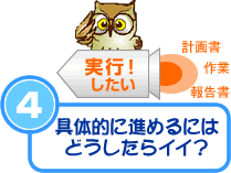 ④進めるにはどうしたらイイ？
実行！したい 計画書 報告書 報告書