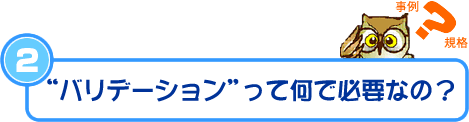 “バリデーション”って何で必要なの？