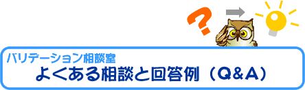 バリデーション相談室 よくある相談と回答例（Ｑ＆Ａ）